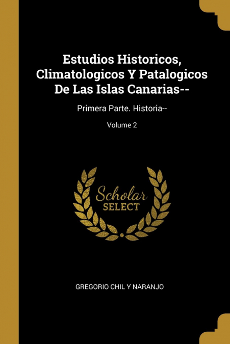 ESTUDIOS HISTORICOS, CLIMATOLOGICOS Y PATALOGICOS DE LAS ISLAS CANARIAS--. PRIMERA PARTE. HISTORIA--