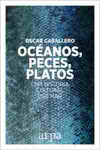 OCÉANOS, PECES, PLATOS. UNA HISTORIA CULTURAL DEL MAR