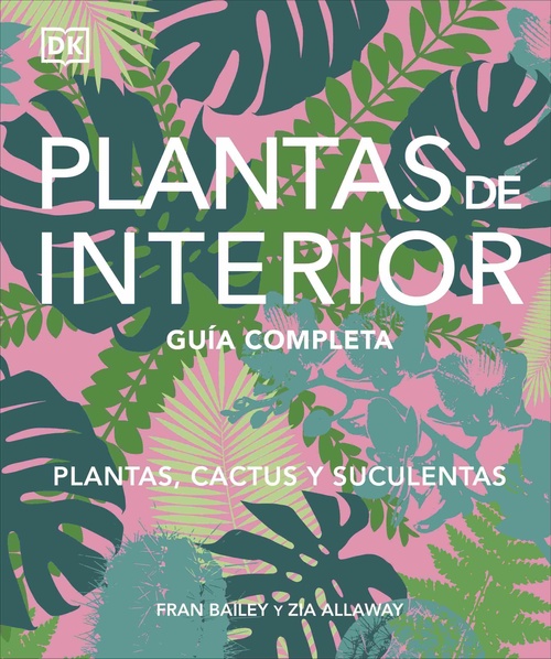 PLANTAS DE INTERIOR. GUÍA COMPLETA. PLANTAS, CACTUS Y SUCULENTAS