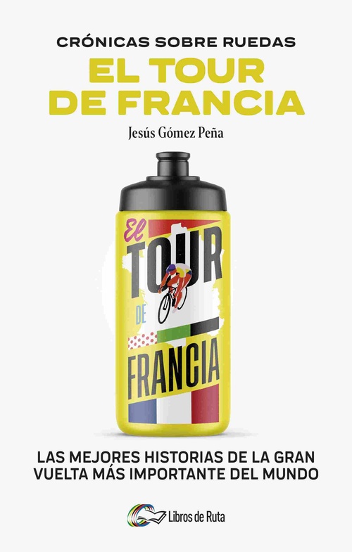 CRONICAS SOBRE RUEDAS: EL TOUR DE FRANCIA. LAS MEJORES HISTORIAS DE LA GRAN VUELTA MÁS IMPORTANTE DE