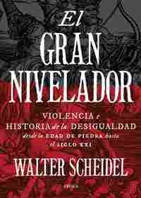 EL GRAN NIVELADOR. VIOLENCIA E HISTORIA DE LA DESIGUALDAD DESDE LA EDAD DE PUEDRA HASTA EL SIGLO XXI