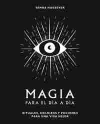 MAGIA PARA EL DIA A DIA. RITUALES, HECHIZOS Y POCIONES PARA UN VIDA MEJOR