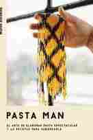 PASTA MAN. EL ARTE DE ELABORAR PASTA ESPECTACULAR Y 40 RECETAS PARA SABOREARLA