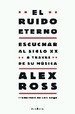 EL RUIDO ETERNO. ESCUCHAR EL SIGLO XX A TRAVES DE SU MUSICA