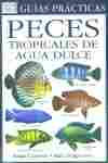 PECES TROPICALES AGUA DULCE. GUIAS PRACTICAS