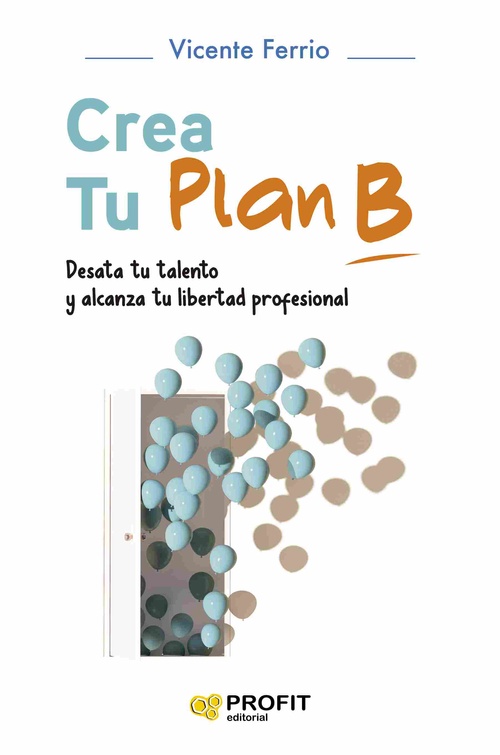 CREA TU PLAN B. DESATA TU TALENTO Y ALCANZA TU LIBERTAD PROFESIONAL