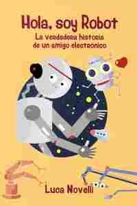 HOLA, SOY ROBOT. LA VERDADERA HISTORIA DE UN AMIGO ELECTRONICO