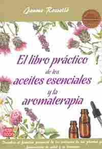 LIBRO PRACTICO DE LOS ACEITES ESENCIALES Y LA AROMATERAPIA, LA