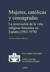 MUJERES, CATÓLICAS Y CONSAGRADAS. LA RENOVACIÓN DE LA VIDA RELIGIOSA FEMENINA EN ESPAÑA (1962-1978)