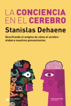 LA CONCIENCIA EN EL CEREBRO. DESCIFRANDO EL ENIGMA DE CÓMO EL CEREBRO ELABORA NUESTROS PENSAMIENTOS