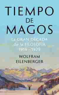 TIEMPO DE MAGOS. LA GRAN DÉCADA DE LA FILOSOFÍA: 1919-1929