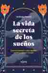 LA VIDA SECRETA DE LOS SUEÑOS. QUÉ NOS CUENTAN Y CÓMO PUEDEN CAMBIAR NUESTRO MUNDO