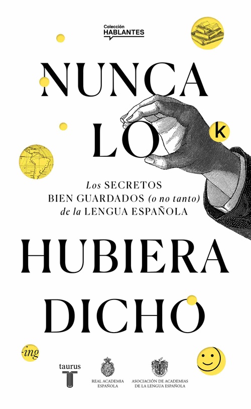 NUNCA LO HUBIERA DICHO. LOS SECRETOS BIEN GUARDADOS (O NO TANTO) DE LA LENGUA ESPAÑOLA
