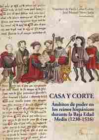 CASA Y CORTE. AMBITOS DE PODER EN LOS REINOS HISPANICOS DURANTE LA BAJA EDAD MEDIA (1230-1516)