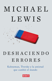 DESHACIENDO ERRORES. KAHNEMAN, TVERSKY Y LA MITAD QUE NOS ENSEÑÓ CÓMO FUNCIONA LA MENTE