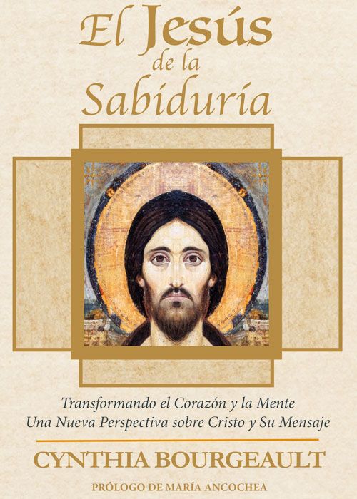 EL JESÚS DE LA SABIDURÍA. TRANSFORMANDO EL CORAZÓN Y LA MENTE. UNA NUEVA PERSPECTIVA SOBRE CRISTO Y