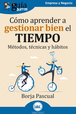 CÓMO APRENDER A GESTIONAR BIEN EL TIEMPO. MÉTODOS, TÉCNICAS Y HÁBITOS. GUÍABURROS