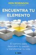 ENCUENTRA TU ELEMENTO. EL CAMINO PARA DESCUBRIR TU PASION Y TRANSFORMAR TU VIDA