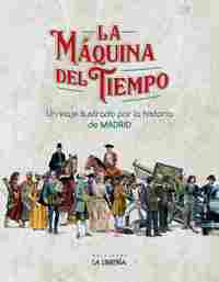 LA MAQUINA DEL TIEMPO. UN VIAJE ILUSTRADO POR LA HISTORIA DE MADRID