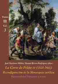 TOMO III. VOL3. LA CORTE DE FELIPE IV (1621-1665) . RECONFIGURACIÓN DE LA MONARQUÍA CATÓLICA