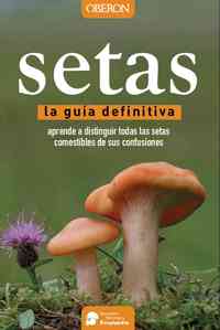 SETAS. LA GUÍA DEFINITIVA. APRENDE A DISTINGUIR TODAS LAS SETAS COMESTIBLES DE SUS CONFUSIONES.