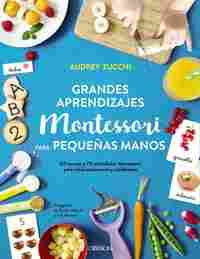 GRANDES APRENDIZAJES MONTESSORI PARA PEQUEÑAS MANOS. 60 RECETAS Y 70 ACTIVIDADES