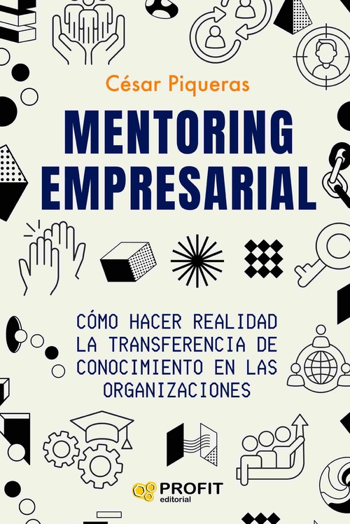 MENTORING EMPRESARIAL. CÓMO HACER REALIDAD LA TRANSFERENCIA DE CONOCIMIENTO EN LAS ORGANIZACIONES