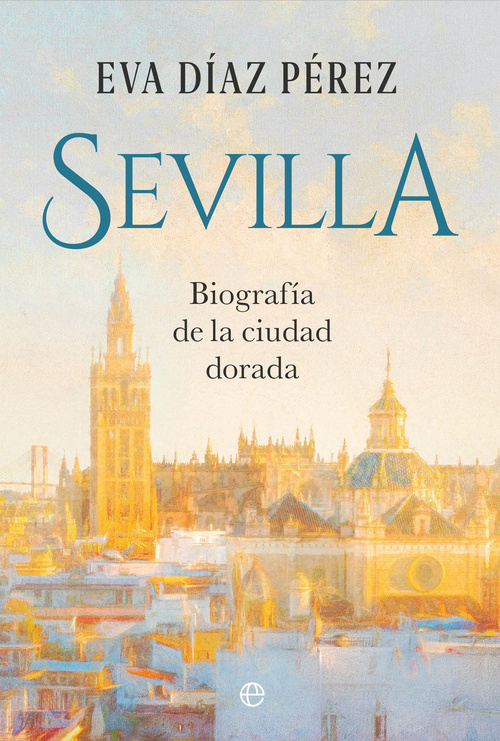 SEVILLA. BIOGRAFÍA DE LA CIUDAD DORADA