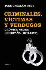 CRIMINALES, VÍCTIMAS Y VERDUGOS. CRONICA NEGRA DE ESPAÑA (1939 - 1975)