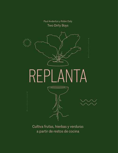 REPLANTA. CULTIVA FRUTAS, HIERBAS Y VERDURAS A PARTIR DE RESTOS DE COCINA