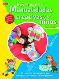 EL GRAN LIBRO DE LAS MANUALIDADES CREATIVAS PARA NIÑOS. 55 PROYECTOS PARA POTENCIAR LAS HABILIDADES