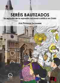 SERÉIS BAUTIZADOS. UN EPISODIO DE LA REPRESIÓN NACIONAL-CATÓLICA EN CÁDIZ