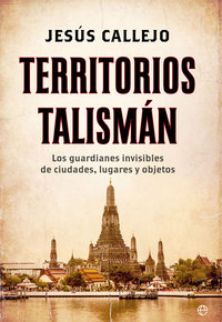 TERRITORIOS TALISMÁN. LOS GUARDIANES INVISIBLES DE CIUDADES, LUGARES Y OBJETOS