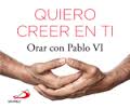 QUIERO CREER EN TI. ORAR CON PABLO VI