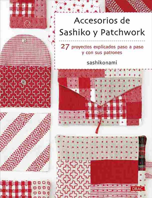 ACCESORIOS DE SASHIKO Y PATCHWORK. 27 PROYECTOS EXPLICADOS PASO A PASO Y CON SUS PATRONES