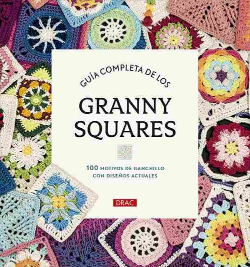 GUÍA COMPLETA DE LOS GRANNY SQUARES. 100 MOTIVOS DE GANCHILLO CON DISEÑOS ACTUALES
