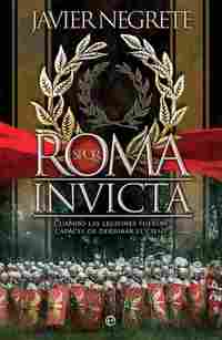 ROMA INVICTA. CUANDO LAS LEGIONES FUERON CAPACES DE DERRIBAR EL CIELO