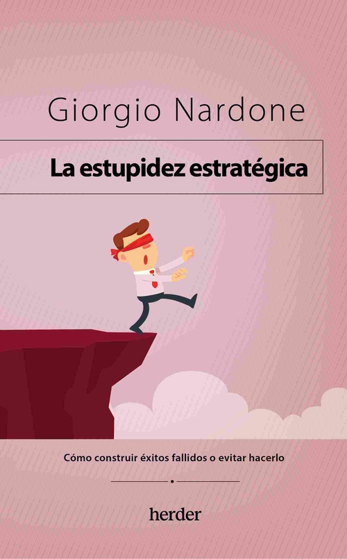 LA ESTUPIDEZ ESTRATÉGICA. CÓMO CONSTRUIR ÉXITOS FALLIDOS O EVITAR HACERLO
