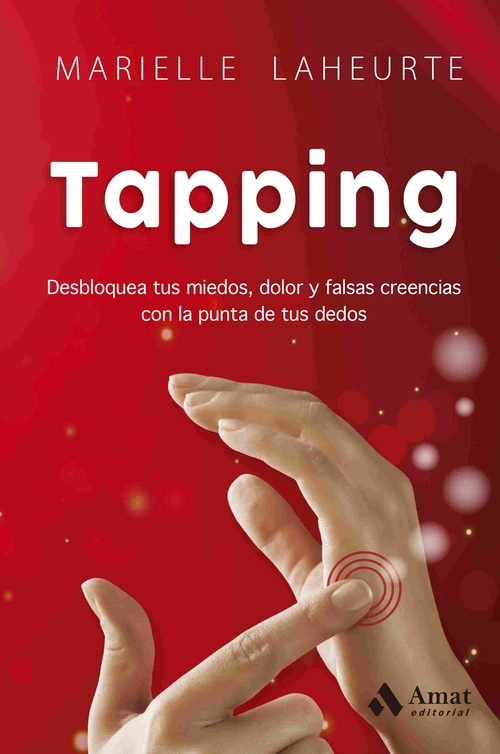TAPPING. DESBLOQUEA TUS MIEDOS, DOLOR Y FALSAS CREENCIAS CON LA PUNTA DE TUS DEDOS