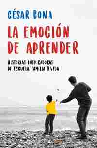 LA EMOCIÓN DE APRENDER. HISTORIAS INSPIRADORAS DE ESCUELA, FAMILIA Y VIDA