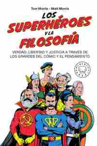 LOS SUPERHÉROES Y LA FILOSOFÍA. VERDAD, LIBERTAD Y JUSTICIA A TRAVÉS DE LOS GRANDES DEL CÓMIC Y EL P