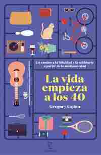 LA VIDA EMPIEZA A LOS 40. UN CAMINO A LA FELICIDAD Y LA SABIDURÍA A PARTIR DE LA MEDIANA EDAD