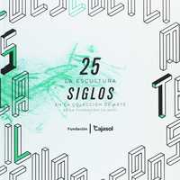 25 SIGLOS. LA ESCULTURA EN LA COLECCION DE ARTE DE LA FUNDACIÓN CAJASOL