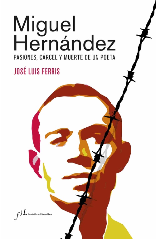 MIGUEL HERNÁNDEZ. PASIONES, CÁRCEL Y MUERTE DE UN POETA (ED.CORREGIDA Y AUMENTADA)