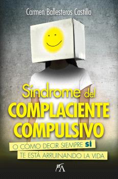 SÍNDROME DEL COMPLACIENTE COMPULSIVO. O CÓMO DECIR SIEMPRE SÍ TE ESTÁ ARRUINADO LA VIDA