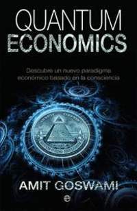 QUANTUM ECONOMICS. DESCUBRE UN NUEVO PARADIGMA ECONÓMICO BASADO EN LA CONSCIENCIA