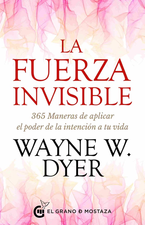 LA FUERZA INVISIBLE. 365 MANERAS DE APLICAR EL PODER DE LA INTENCIÓN A TU VIDA