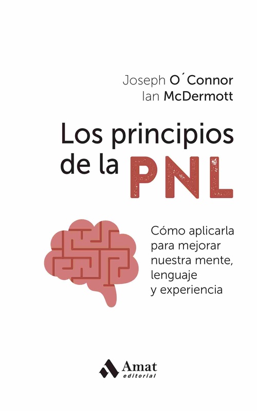 LOS PRINCIPIOS DE LA PNL. CÓMO APLICARLA PARA MEJORAR NUESTRA MENTE, LENGUAJE Y EXPERIENCIA
