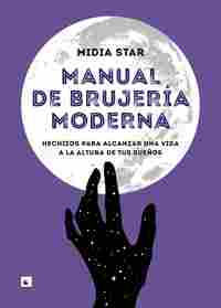 MANUAL DE BRUJERÍA MODERNA. HECHIZOS PARA ALCANZAR UNA VIDA A LA ALTURA DE TUS SUEÑOS