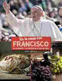 EN LA MESA CON FRANCISCO. LOS ALIMENTOS Y LAS RECETAS EN LA VIDA DEL PAPA